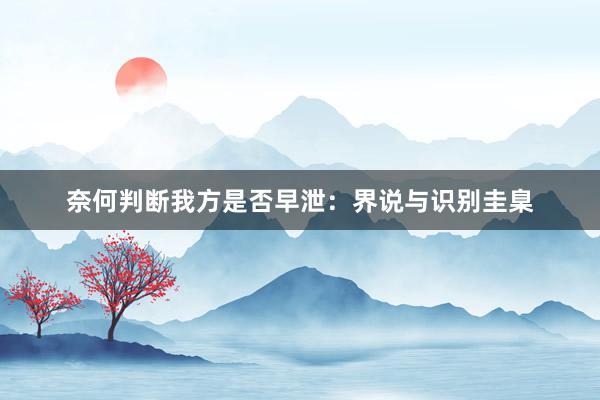奈何判断我方是否早泄：界说与识别圭臬