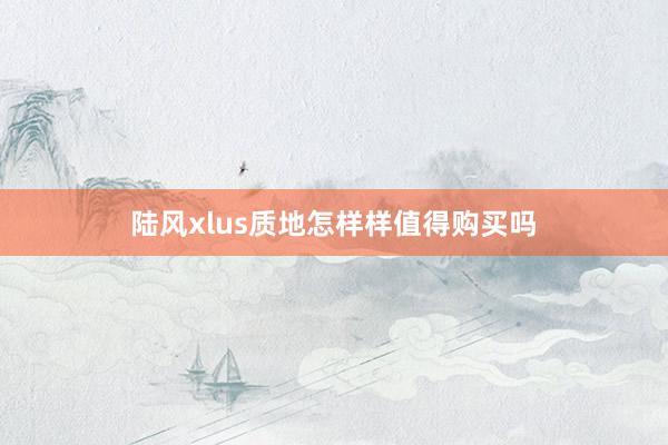 陆风xlus质地怎样样值得购买吗